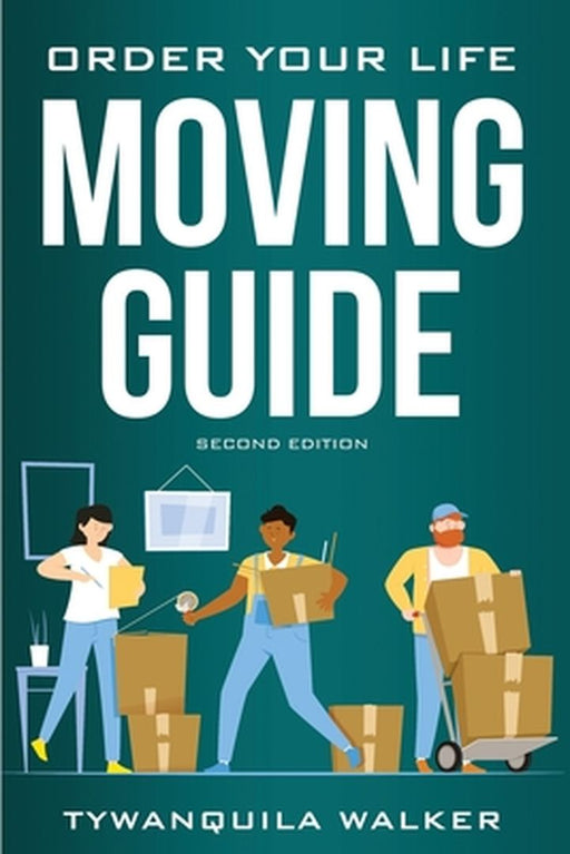 Order Your Life Moving Guide: Complete Moving Guide and Workbook with Moving Checklists, Forms, and Tips (Second Edition) by Tywanquila Walker