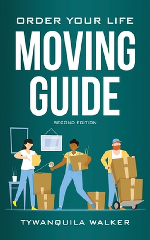 Order Your Life Moving Guide: Complete Moving Guide and Workbook with Moving Checklists, Forms, and Tips (Second Edition) by Tywanquila Walker