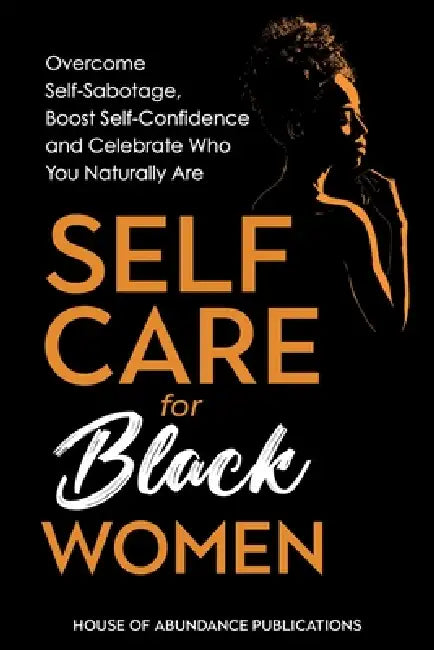 Self Care for Black Women: Over Self-Sabotage, Boost Confidence and Celebrate Who You Naturally Are by House of Abundance Publications