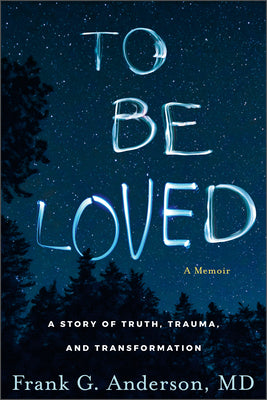 To Be Loved: A Story of Truth, Trauma, and Transformation by Frank G. Anderson