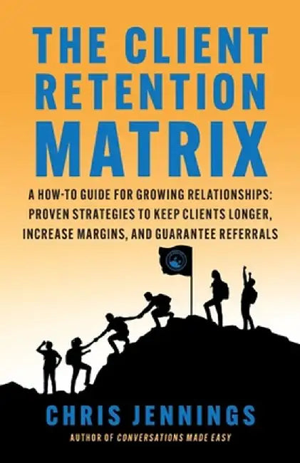 The Client Retention Matrix: A How-To Guide for Growing Relationships: Proven Strategies to Keep Clients Longer, Increase Margins, and Guarantee Re by Chris Jennings
