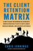The Client Retention Matrix: A How-To Guide for Growing Relationships: Proven Strategies to Keep Clients Longer, Increase Margins, and Guarantee Re by Chris Jennings