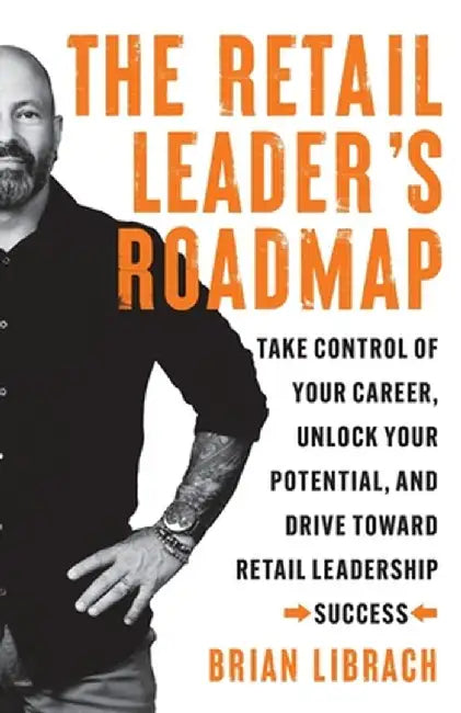 The Retail Leader's Roadmap: Take Control of Your Career, Unlock Your Potential, and Drive Toward Retail Leadership Success by Brian Librach