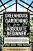 Greenhouse Gardening for the Absolute Beginner: How to Build an Indoor Food Oasis and Grow Your Own Fresh Produce Year-Round, No Matter Your Space, Sk by All We Need Publishing