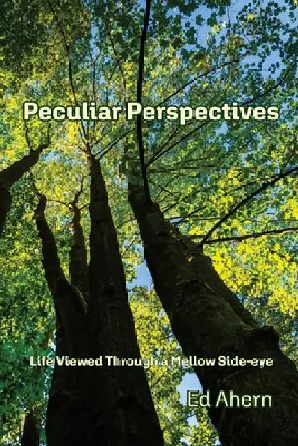 Peculiar Perspectives: Life Viewed Through a Mellow Side-eye by Ed Ahern