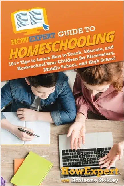 HowExpert Guide to Homeschooling: 101+ Tips to Learn How to Teach, Educate, and Homeschool Your Children for Elementary, Middle School, and High Schoo by Howexpert