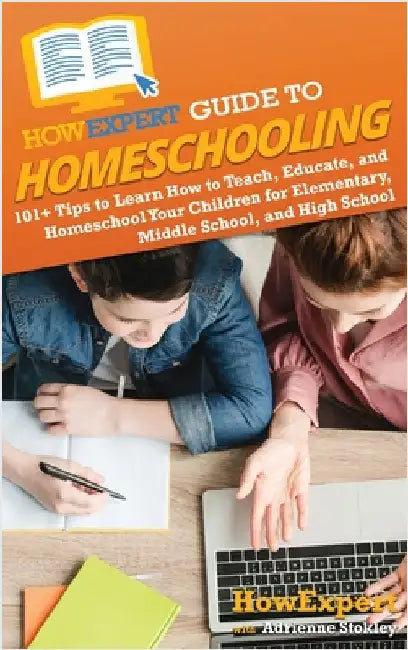 HowExpert Guide to Homeschooling: 101+ Tips to Learn How to Teach, Educate, and Homeschool Your Children for Elementary, Middle School, and High Schoo by Howexpert