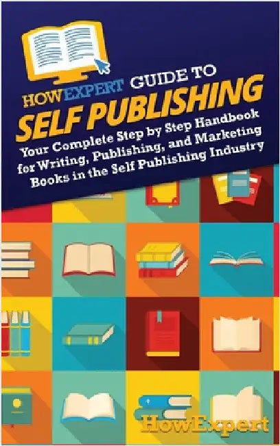 HowExpert Guide to Self Publishing: Your Complete Step by Step Handbook for Writing, Publishing, and Marketing Books in the Self Publishing Industry by Howexpert