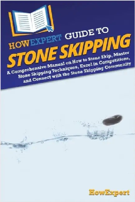 HowExpert Guide to Stone Skipping: A Comprehensive Manual on How to Stone Skip, Master Stone Skipping Techniques, Excel in Competitions, and Connect w by Howexpert
