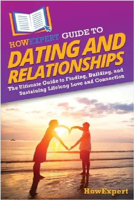 HowExpert Guide to Dating and Relationships: The Ultimate Guide to Finding, Building, and Sustaining Lifelong Love and Connection by Howexpert
