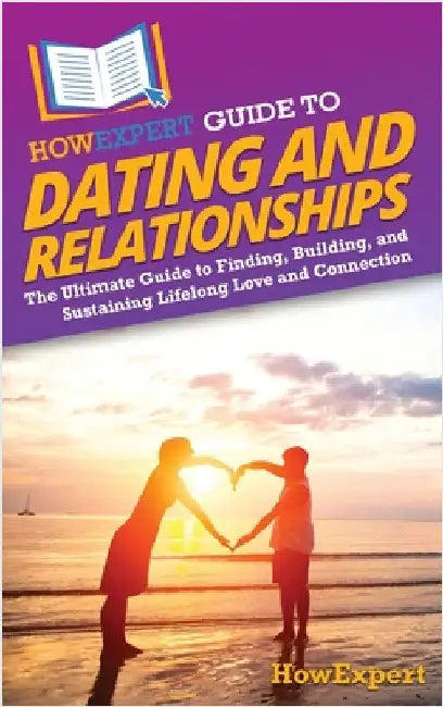 HowExpert Guide to Dating and Relationships: The Ultimate Guide to Finding, Building, and Sustaining Lifelong Love and Connection by Howexpert
