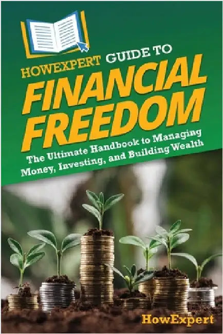 HowExpert Guide to Financial Freedom: The Ultimate Handbook to Managing Money, Investing, and Building Wealth by Howexpert