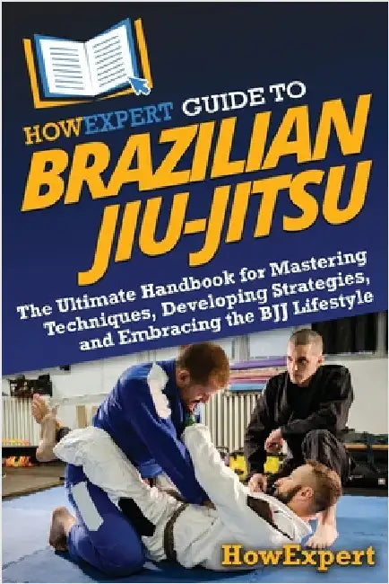HowExpert Guide to Brazilian Jiu-Jitsu: The Ultimate Handbook for Mastering Techniques, Developing Strategies, and Embracing the BJJ Lifestyle by Howexpert