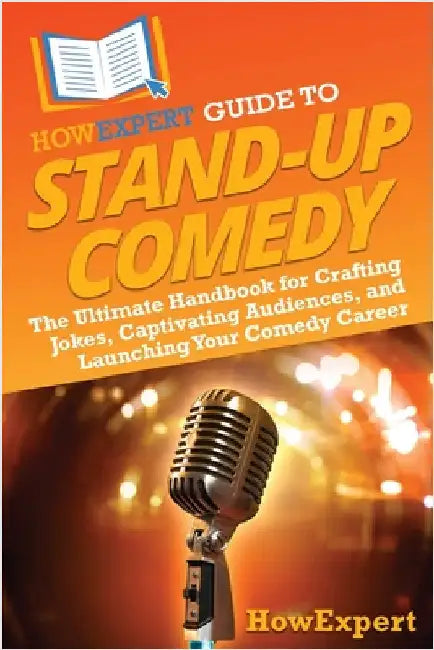 HowExpert Guide to Stand-Up Comedy: The Ultimate Handbook for Crafting Jokes, Captivating Audiences, and Launching Your Comedy Career by Howexpert