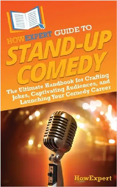 HowExpert Guide to Stand-Up Comedy: The Ultimate Handbook for Crafting Jokes, Captivating Audiences, and Launching Your Comedy Career by Howexpert