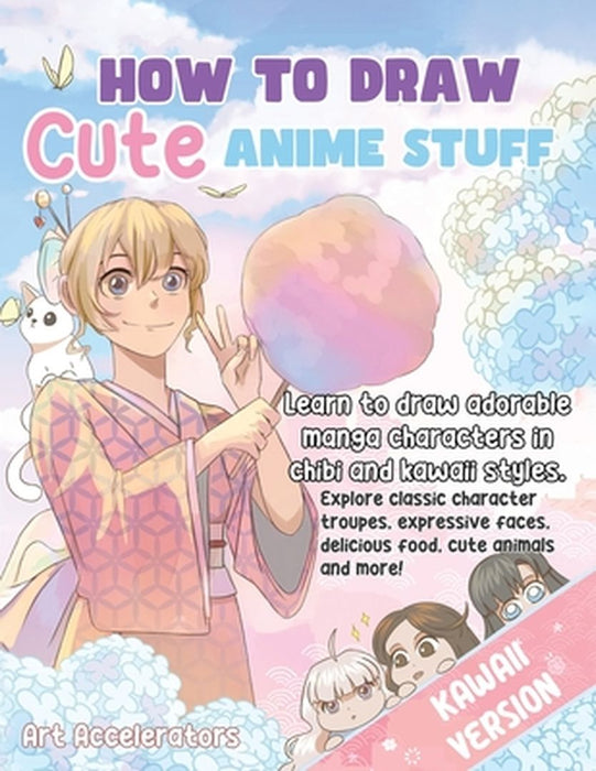 How to Draw Cute Anime Stuff: Learn to Draw Adorable Manga Characters in Chibi and Kawaii Styles. Explore Classic Character Troupes, Expressive Face by Art Accelerators