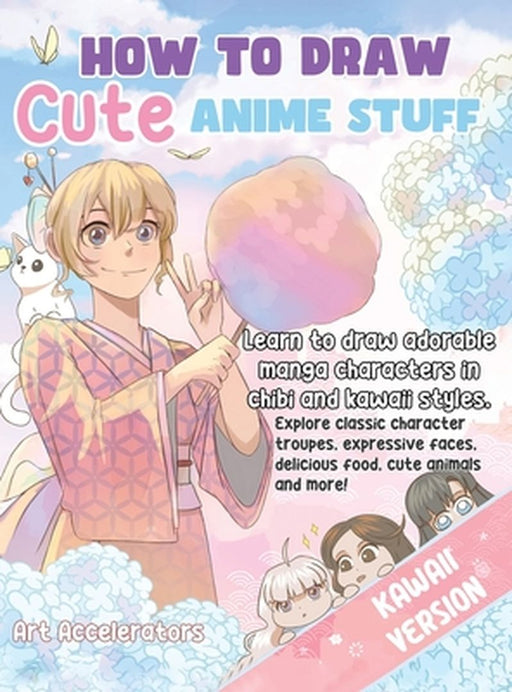 How to Draw Cute Anime Stuff: Learn to Draw Adorable Manga Characters in Chibi and Kawaii Styles. Explore Classic Character Troupes, Expressive Face by Art Accelerators