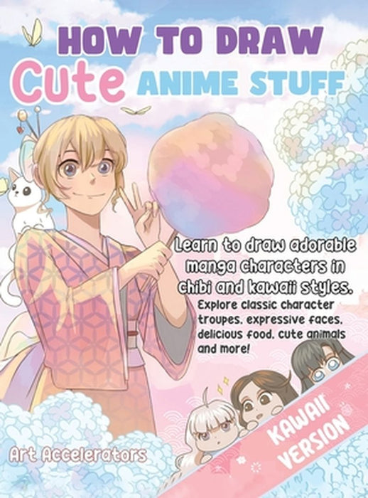 How to Draw Cute Anime Stuff: Learn to Draw Adorable Manga Characters in Chibi and Kawaii Styles. Explore Classic Character Troupes, Expressive Face by Art Accelerators