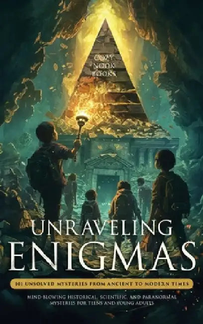 Unraveling Enigmas: 101 Unsolved Mysteries from Ancient to Modern Times: Mind-Blowing Historical, Scientific, and Paranormal Mysteries for Teens and Y by Books, Cozy Nook