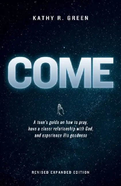 Come: A teen's guide on how to pray, have a closer relationship with God, and experience His goodness by Kathy R. Green