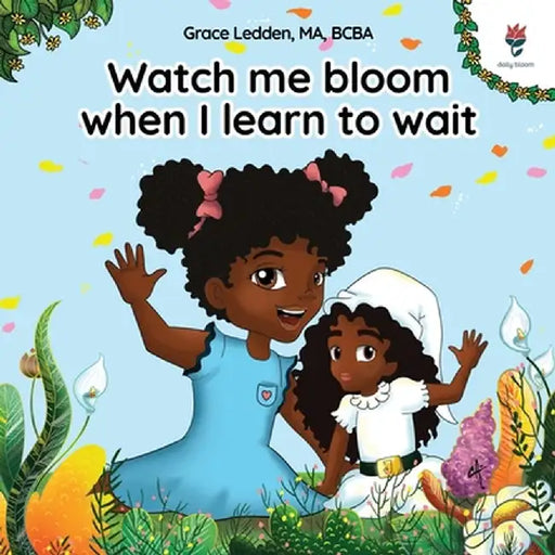 Watch me bloom when I learn to wait: A coping story for children on how to practice patience and adapt to unexpected delays by Grace Ledden