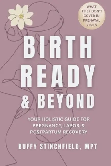 Birth Ready and Beyond: Your Holistic Guide for Pregnancy, Labor, and Postpartum Recovery by Buffy Stinchfield, Jordyn Webb