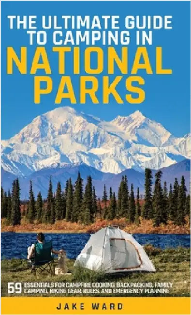 The Ultimate Guide to Camping in National Parks: 59 Essentials for Campfire Cooking, Backpacking, Family Camping, Hiking Gear, and Emergency Planning by Ward, Jake