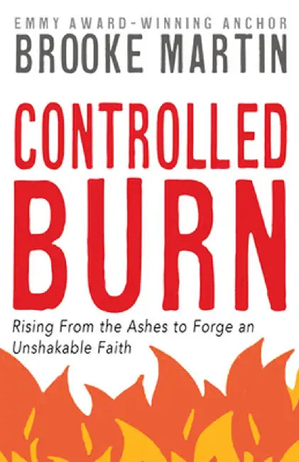 Controlled Burn: Rising from the Ashes to Forge an Unshakable Faith by Brooke Martin