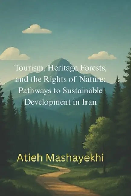 Tourism, Heritage Forests, and the Rights of Nature: Pathways to Sustainable Development in Iran by Mashayekhi, Atieh