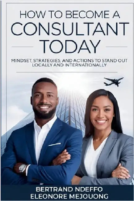 How To Become A Consultant Today: Mindset, Strategies, And Actions To Stand Out Locally And Internationally by Ndeffo, Bertrand