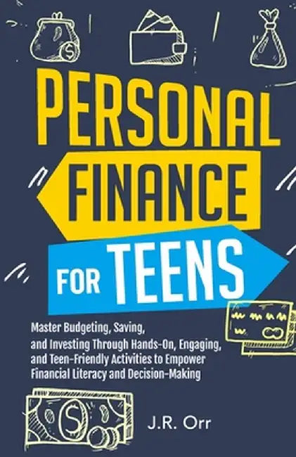 Personal Finance For Teens: Master Budgeting, Saving, and Investing Through Hands-On, Engaging, and Teen friendly Activities to Empower Financial by J. R. Orr