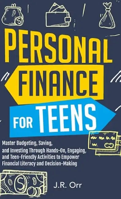 Personal Finance For Teens: Master Budgeting, Saving, and Investing Through Hands-On, Engaging, and Teen friendly Activities to Empower Financial by J. R. Orr