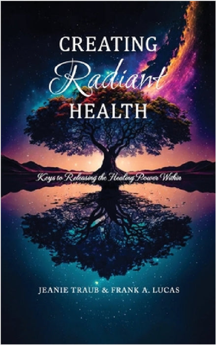 Creating Radiant Health: Keys to Releasing the Healing Power Within by Jeanie Traub & Frank a Lucas