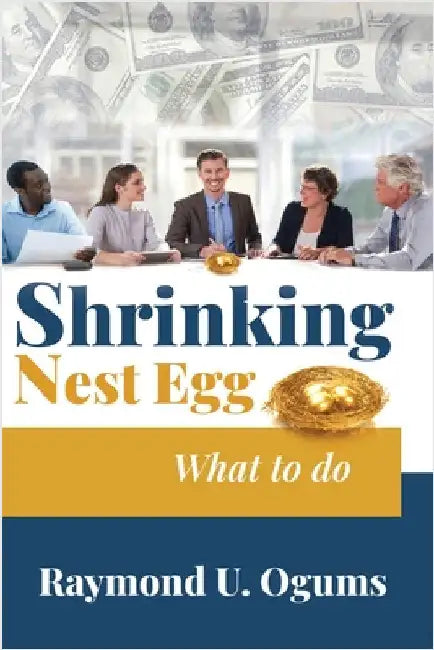 Shrinking Nest Egg: What to do by Dr Raymond U Ogums