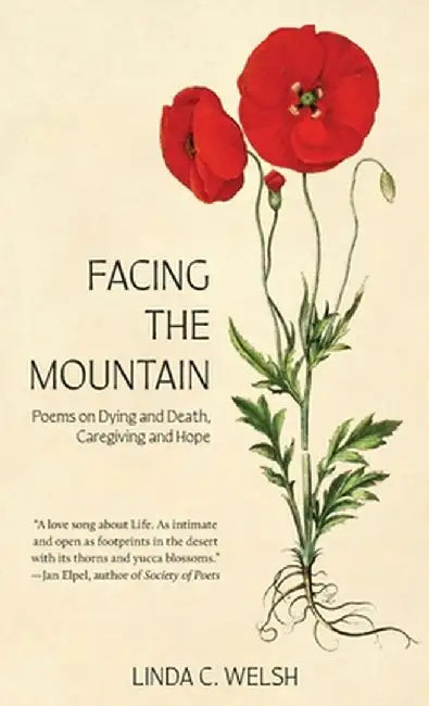 Facing the Mountain: Poems on Dying and Death, Caregiving and Hope by Linda C. Welsh