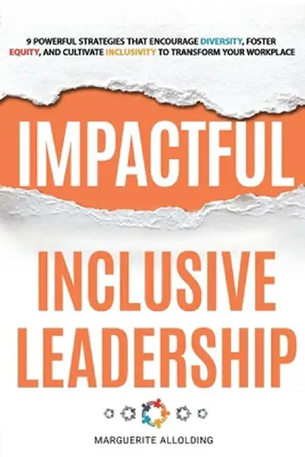 Impactful Inclusive Leadership: 9 Powerful Strategies That Encourage Diversity, Foster Equity, and Cultivate Inclusivity to Transform Your Workplace by Marguerite Allolding