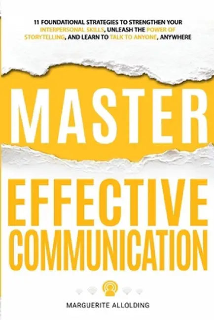 Master Effective Communication: 11 Foundational Strategies to Strengthen Your Interpersonal Skills, Unleash the Power of Storytelling, and Learn to Ta by Marguerite Allolding