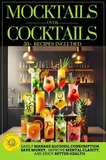 Mocktails Over Cocktails: Discover How to Manage Alcohol Consumption, Enjoy Better Health, Improve Mental Clarity, and Save Money. Simple Strate by Beyond The Bar Press