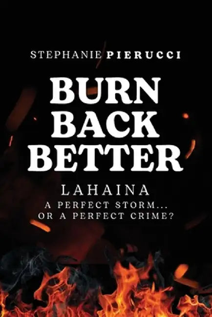 Burn Back Better - Lahaina: A perfect storm or a perfect crime? by Stephanie Pierucci