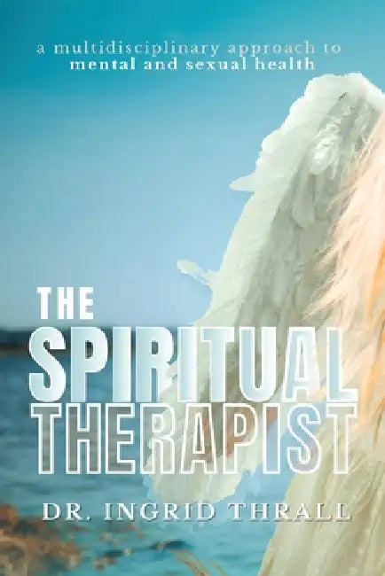 The Spiritual Therapist: A Multidisciplinary Approach To Mental & Sexual Health by Ingrid Thrall