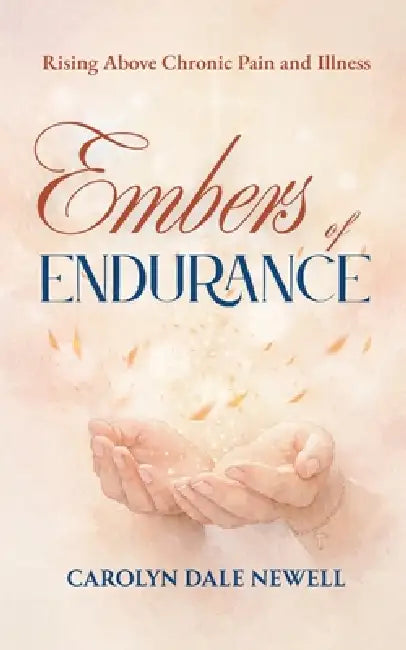 Embers of Endurance: Rising above Chronic Pain and Illness by Carolyn Dale Newell