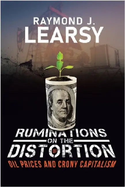 Ruminations on the Distortion of Oil Prices and Crony Capitalism: Selected Writings by Learsy, Raymond J.