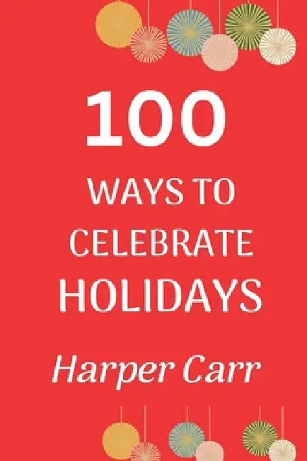 100 Ways to Celebrate Holidays by Harper Carr