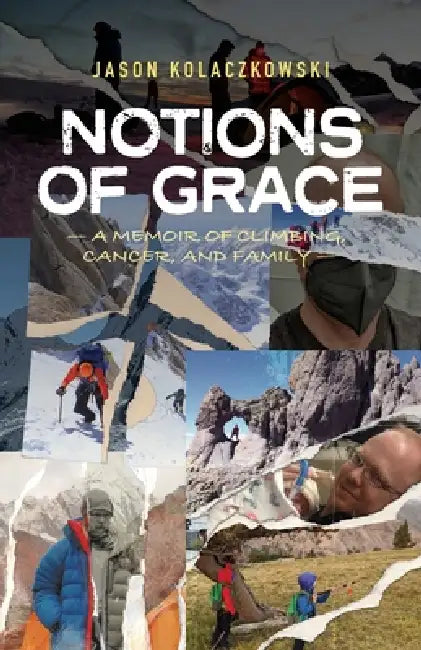 Notions of Grace: A Memoir of Climbing, Cancer, and Family by Jason Kolaczkowski