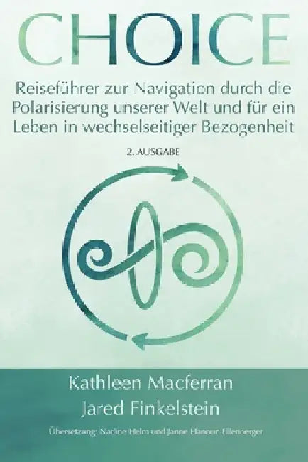 Choice: Reiseführer zur Navigation durch die Polarisierung unserer Welt und für ein Leben in wechselseitiger Bezogenheit by Kathleen Macferran, Jared Finkelstein, Nadine Helm