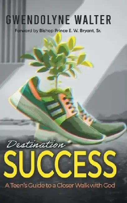 Destination Success: A Teen's Guide To A Closer Walk With God by Gwendolyne Walter