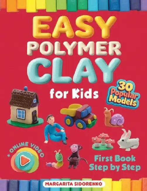 Easy Polymer Clay for Kids: 30 Popular Models + Online Video. First Book Step by Step by Margarita Sidorenko