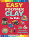 Easy Polymer Clay for Kids: 30 Popular Models + Online Video. First Book Step by Step by Margarita Sidorenko