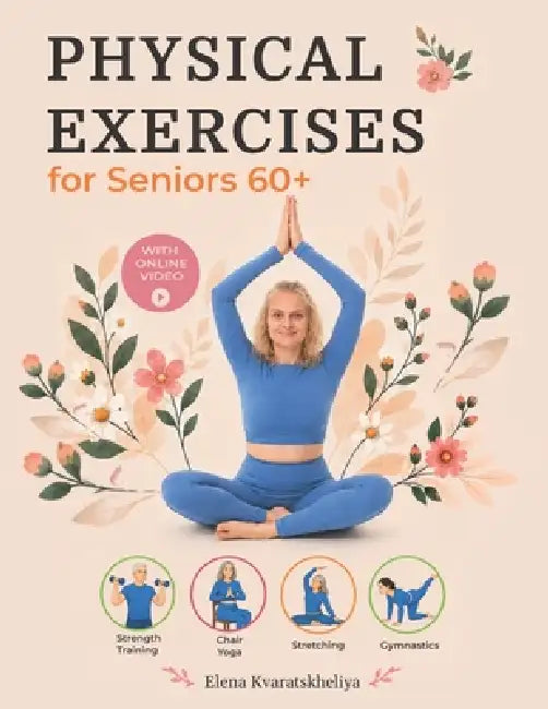 Physical Exercises for Seniors 60+ with Step-by-Step Photo and Video: Strength Training, Chair Yoga, Stretching and Gymnastics by Elena Kvaratskheliya