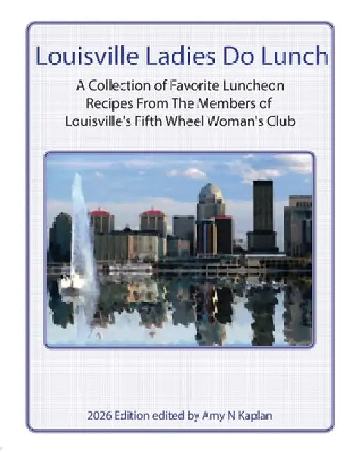 Louisville Ladies Do Lunch: A Collection of Favorite Luncheon Recipes from the Members of Louisville's Fifth Wheel Woman's Club by Amy N. Kaplan, Mary A. Peters
